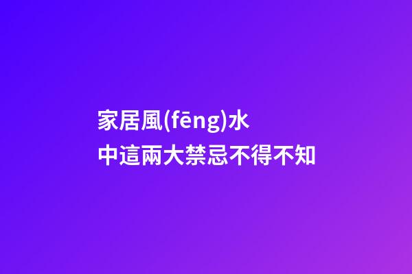 家居風(fēng)水中這兩大禁忌不得不知