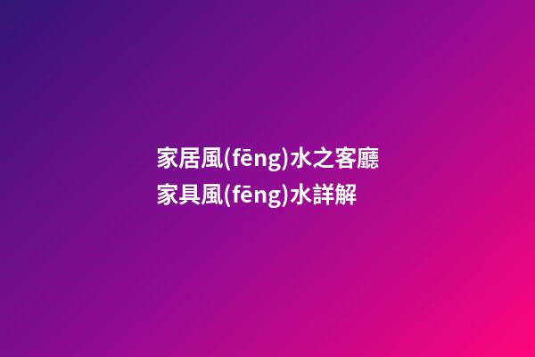家居風(fēng)水之客廳家具風(fēng)水詳解