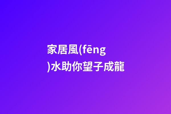 家居風(fēng)水助你望子成龍