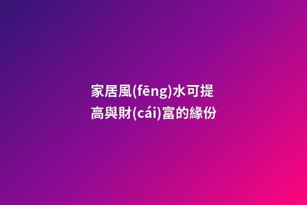 家居風(fēng)水可提高與財(cái)富的緣份