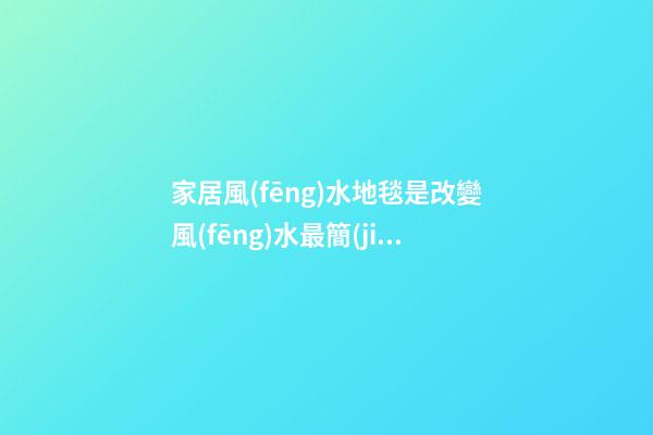 家居風(fēng)水地毯是改變風(fēng)水最簡(jiǎn)單飾品