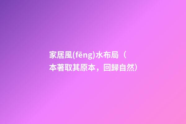 家居風(fēng)水布局（本著取其原本，回歸自然）