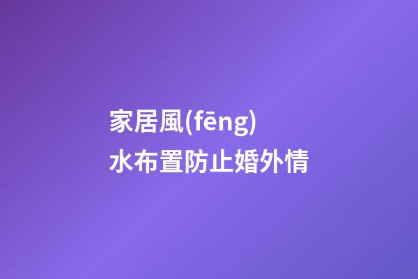 家居風(fēng)水布置防止婚外情