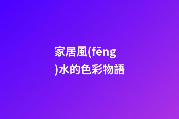 家居風(fēng)水的色彩物語