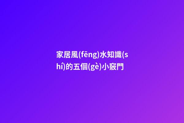 家居風(fēng)水知識(shí)的五個(gè)小竅門