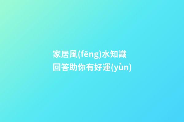 家居風(fēng)水知識回答助你有好運(yùn)