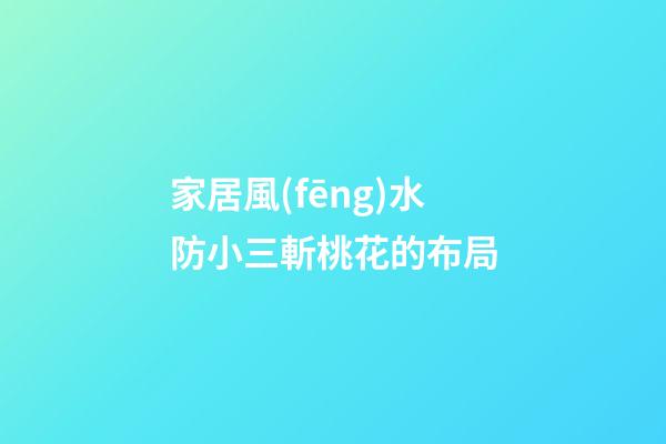 家居風(fēng)水防小三斬桃花的布局