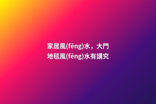 家居風(fēng)水，大門地毯風(fēng)水有講究