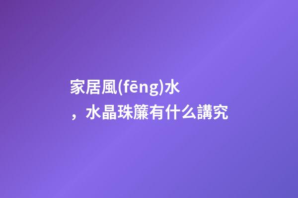 家居風(fēng)水，水晶珠簾有什么講究