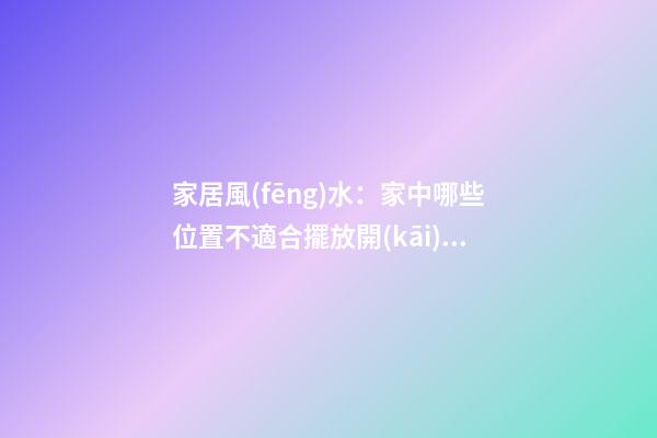 家居風(fēng)水：家中哪些位置不適合擺放開(kāi)運(yùn)竹？