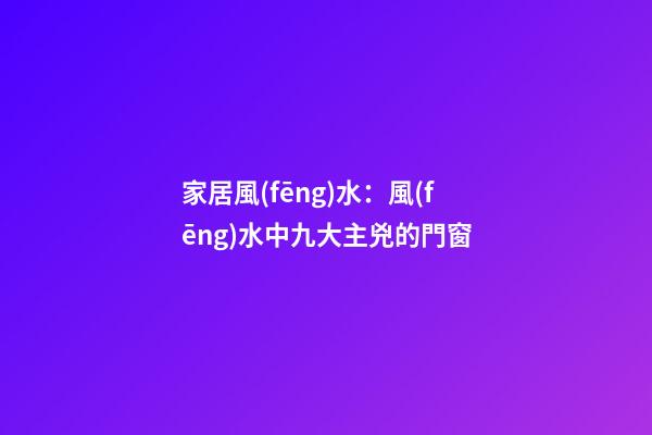 家居風(fēng)水：風(fēng)水中九大主兇的門窗