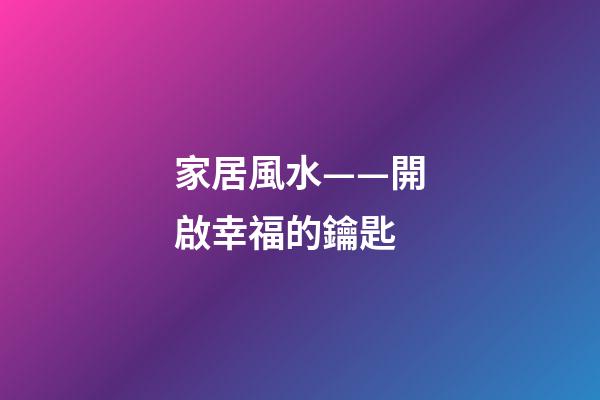 家居風水——開啟幸福的鑰匙