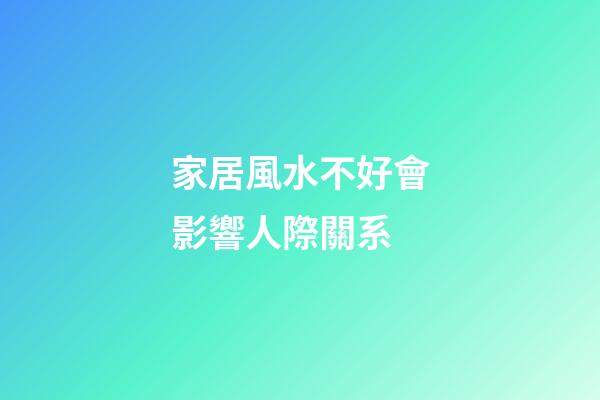 家居風水不好會影響人際關系