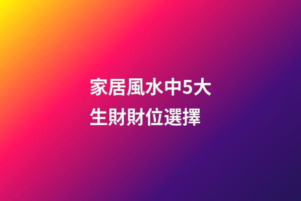 家居風水中5大生財財位選擇