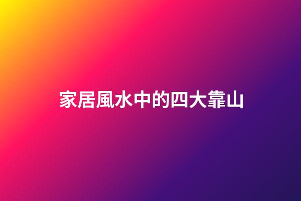 家居風水中的四大靠山