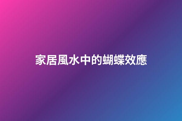 家居風水中的蝴蝶效應