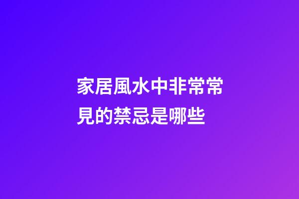 家居風水中非常常見的禁忌是哪些