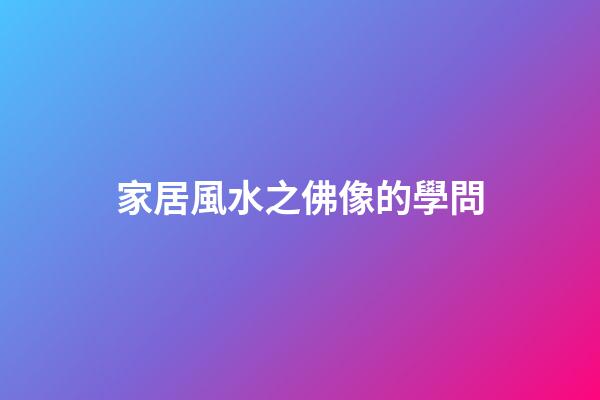 家居風水之佛像的學問