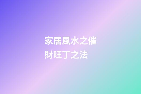 家居風水之催財旺丁之法