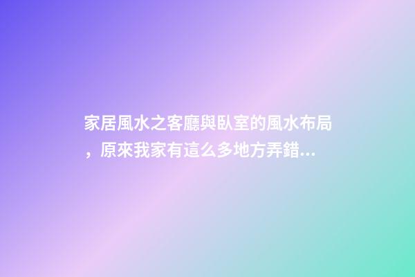 家居風水之客廳與臥室的風水布局，原來我家有這么多地方弄錯了！