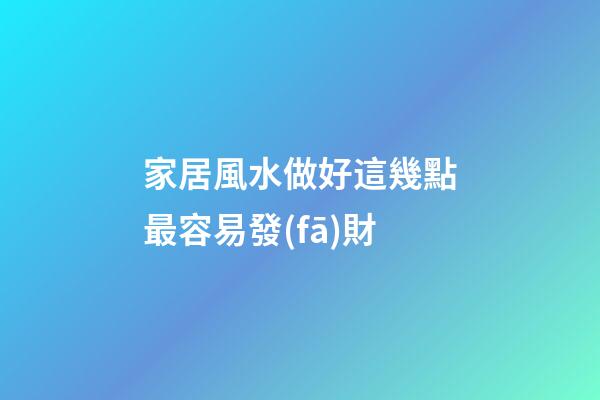 家居風水做好這幾點最容易發(fā)財