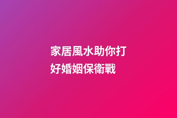 家居風水助你打好婚姻保衛戰