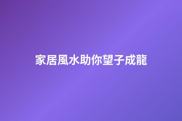 家居風水助你望子成龍