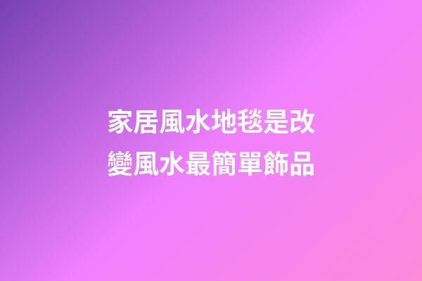 家居風水地毯是改變風水最簡單飾品
