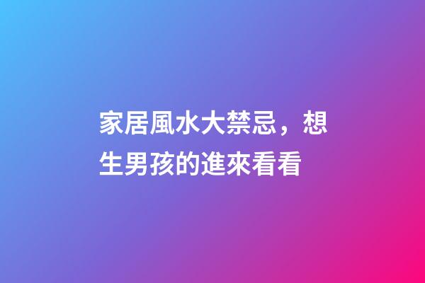家居風水大禁忌，想生男孩的進來看看