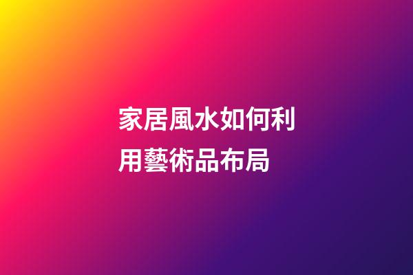 家居風水如何利用藝術品布局