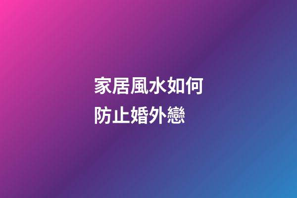 家居風水如何防止婚外戀
