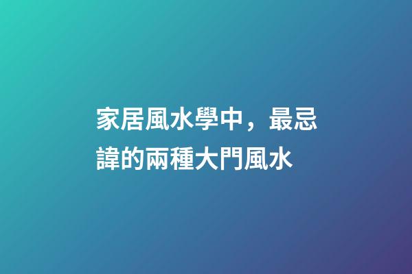 家居風水學中，最忌諱的兩種大門風水