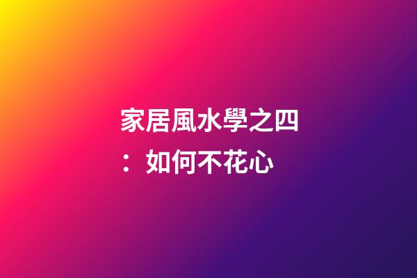 家居風水學之四：如何不花心