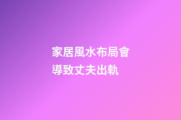 家居風水布局會導致丈夫出軌