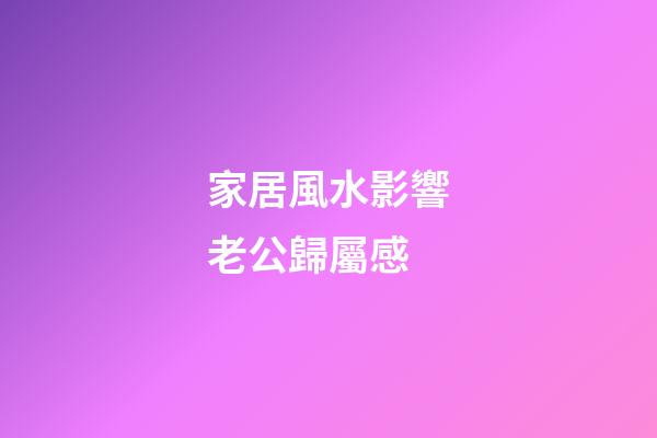 家居風水影響老公歸屬感