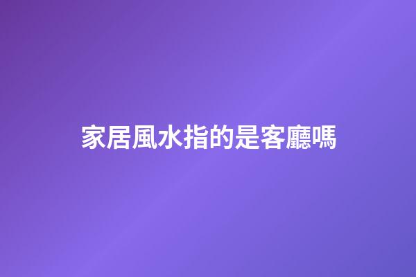 家居風水指的是客廳嗎