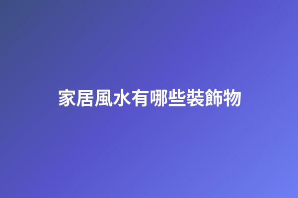 家居風水有哪些裝飾物