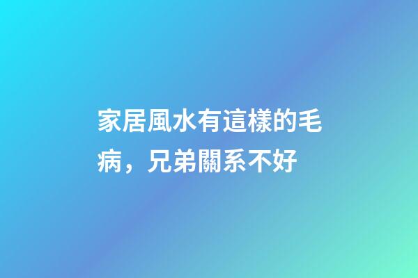 家居風水有這樣的毛病，兄弟關系不好