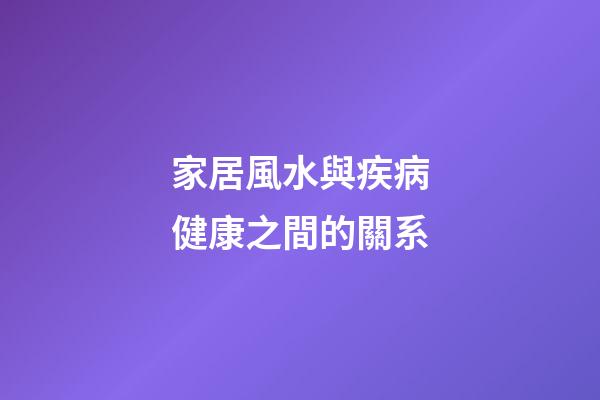 家居風水與疾病健康之間的關系