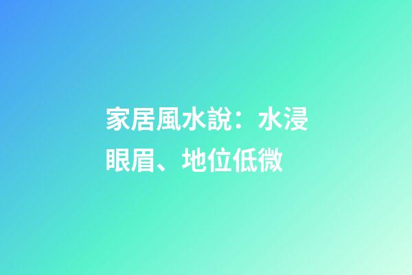 家居風水說：水浸眼眉、地位低微