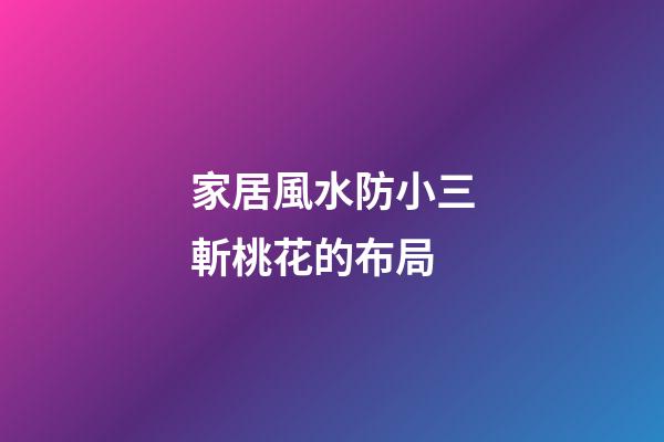 家居風水防小三斬桃花的布局