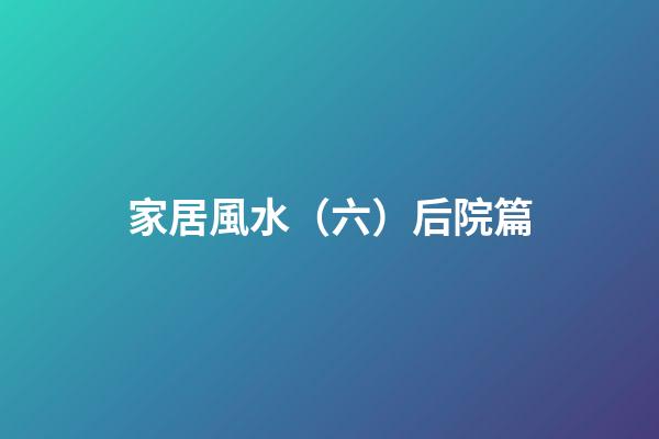家居風水（六）后院篇