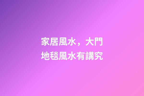 家居風水，大門地毯風水有講究