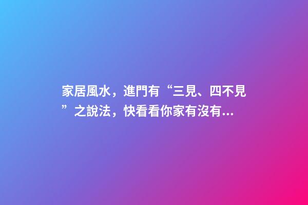 家居風水，進門有“三見、四不見”之說法，快看看你家有沒有！