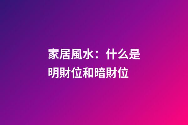 家居風水：什么是明財位和暗財位