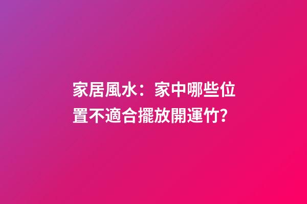 家居風水：家中哪些位置不適合擺放開運竹？