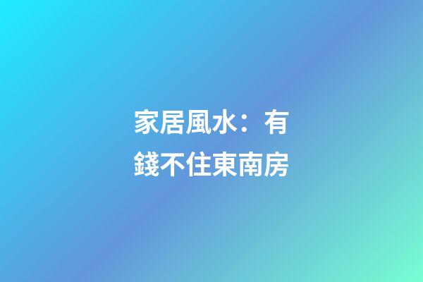 家居風水：有錢不住東南房