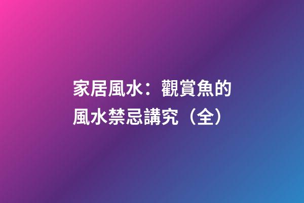 家居風水：觀賞魚的風水禁忌講究（全）