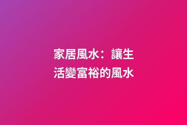 家居風水：讓生活變富裕的風水