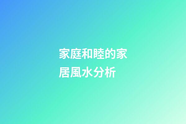 家庭和睦的家居風水分析